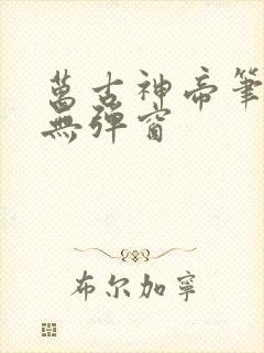 万古神帝笔趣阁无弹窗