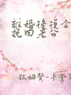 离婚后复合怎么挽回老公