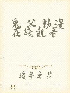 鬼 父 动漫 在线观看