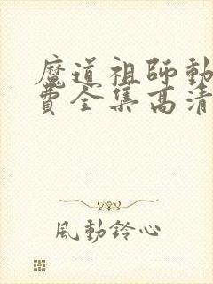 魔道祖师动漫免费全集高清无删减