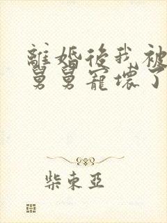 离婚后我被前夫舅舅宠坏了无弹窗