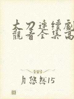 大刀连续剧免费观看全集高清