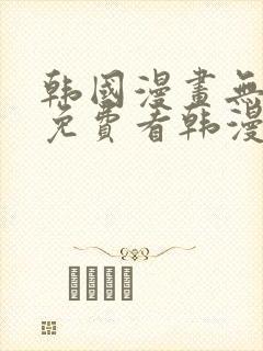 韩国漫画无弹窗免费看韩漫