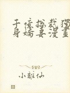 千亿总裁独宠替身娇妻漫画免费漫画