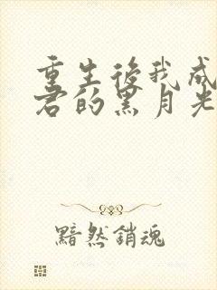 重生后我成了暴君的黑月光 小说