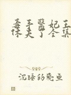 毒手医妃王爷被休夫了全集