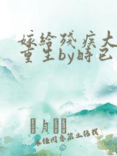 嫁给残疾大佬后重生by时已晚