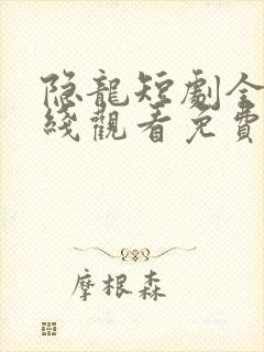 隐龙短剧全集在线观看免费