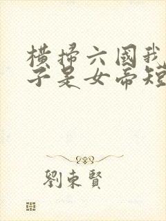 横扫六国我家娘子是女帝短剧免费观看