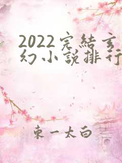 2022完结玄幻小说排行榜前十名