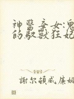 神医弃女:鬼帝的驭兽狂妃漫画