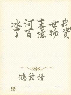 冰河末世我囤积了百亿物资全部章节