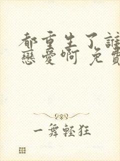 都重生了谁还谈恋爱啊 免费