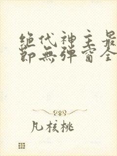绝代神主最新章节无弹窗全文免费阅读