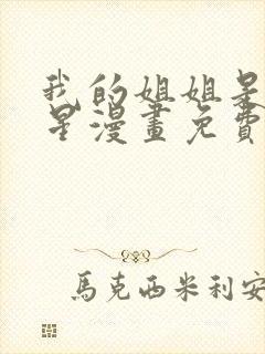 我的姐姐是大明星漫画免费下拉古风漫画