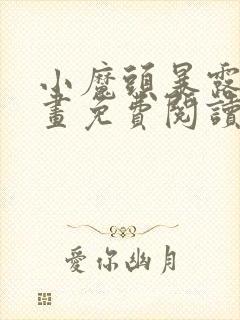 小魔头暴露啦漫画免费阅读下拉式