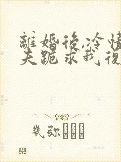 离婚后,冷情前夫跪求我复婚舒婉商赫结局