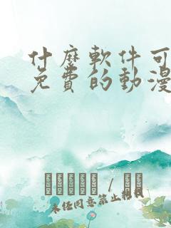 什么软件可以看免费的动漫