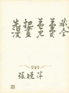 先把弟弟藏起来漫画免费全集下拉式