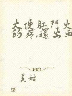 大便肛门火辣辣的疼,还出血