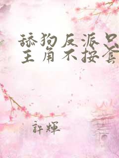 舔狗反派只想苟主角不按套路走