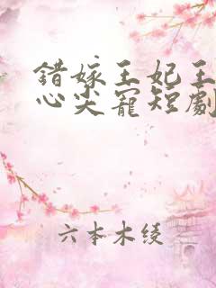 错嫁王妃王爷的心尖宠短剧免费观看