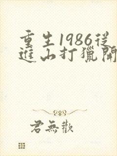 重生1986从进山打猎开始发家致富