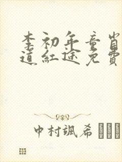 李初年童肖媛正道红途免费阅读李初年