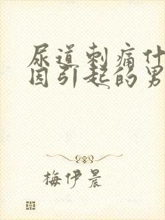 尿道刺痛什么原因引起的男性