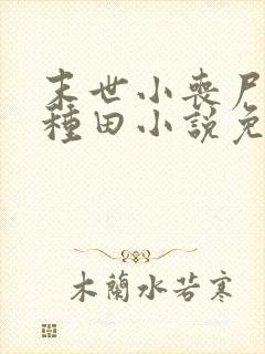 末世小丧尸爱玩种田小说免费阅读