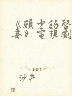 《顾少的替嫁甜妻》电视剧