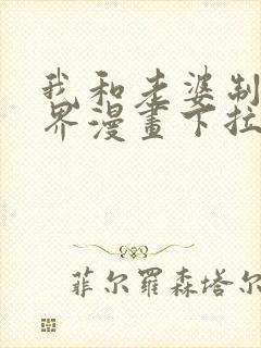 我和老婆制霸三界漫画下拉式