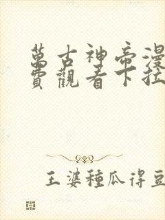 万古神帝漫画免费观看下拉式六漫画