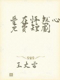 爱在怦然心动时免费短剧