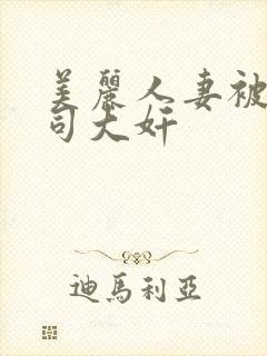 美丽人妻被夫上司大奸