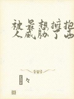 被最想拥抱的男人威胁了西班牙篇完整漫画