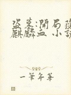 盗墓:开局获得麒麟血 小说下载txt