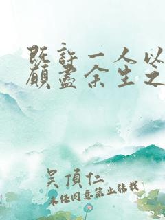 既许一人以偏爱愿尽余生之慷慨什么意思