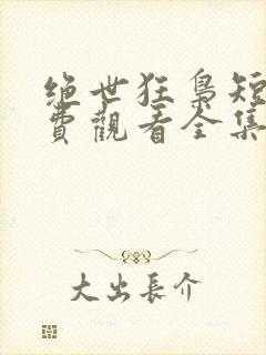 绝世狂枭短剧免费观看全集