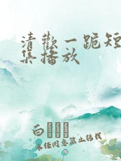 清欢一跪短剧全集播放