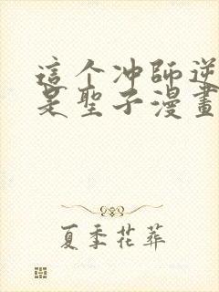 这个冲师逆徒不是圣子漫画免费观看