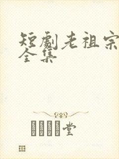 短剧老祖宗下山全集