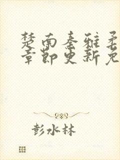 楚南秦雅柔最新章节更新免费阅读