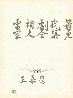 电视剧我最爱的家人全集免费观看