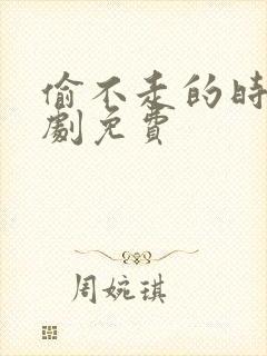 偷不走的时光短剧免费