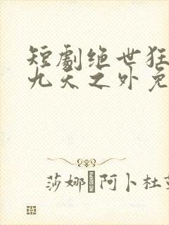 短剧绝世狂萧之九天之外免费观看