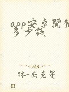 app安卓开发多少钱