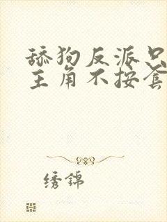 舔狗反派只想苟主角不按套路走