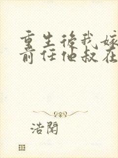 重生后我嫁给了前任他叔在线观看