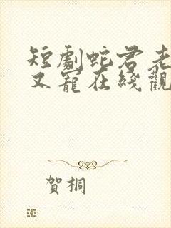 短剧蛇君老公甜又宠在线观看